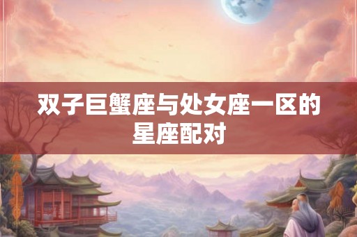 双子巨蟹座与处女座一区的星座配对