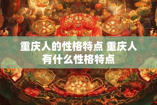 重庆人的性格特点 重庆人有什么性格特点
