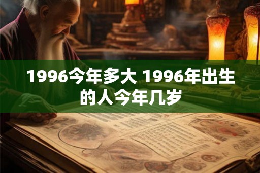 1996今年多大 1996年出生的人今年几岁