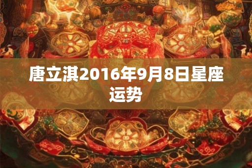 唐立淇2016年9月8日星座运势