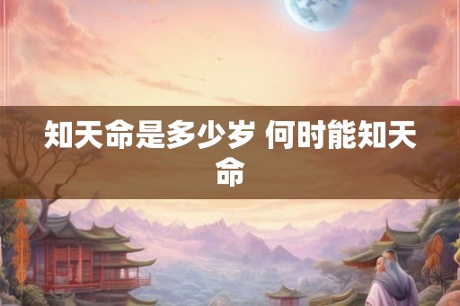 知天命是多少岁 何时能知天命 知天命是多少岁 何时能知天命