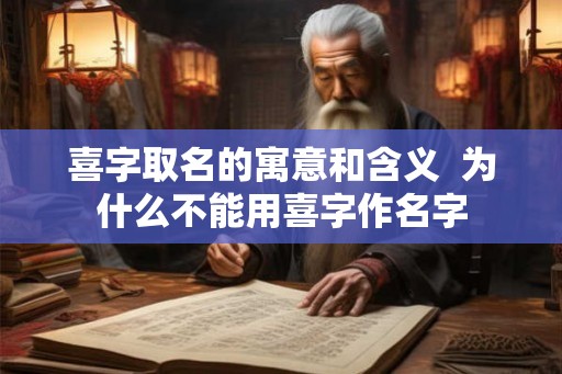 喜字取名的寓意和含义 为什么不能用喜字作名字 喜字取名的寓意和含义 为什么不能用喜字作名字
