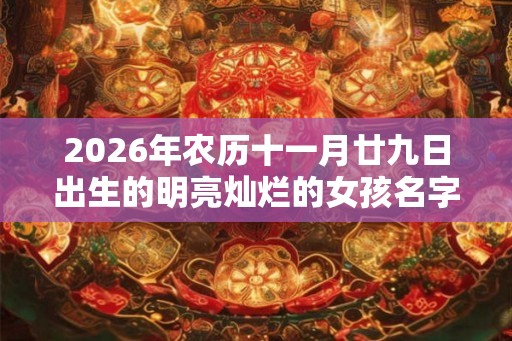 2026年农历十一月廿九日出生的明亮灿烂的女孩名字合集