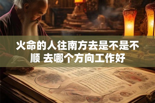 火命的人往南方去是不是不顺 去哪个方向工作好