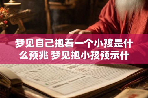 梦见自己抱着一个小孩是什么预兆 梦见抱小孩预示什么