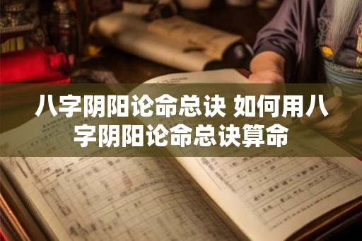 八字阴阳论命总诀 如何用八字阴阳论命总诀算命