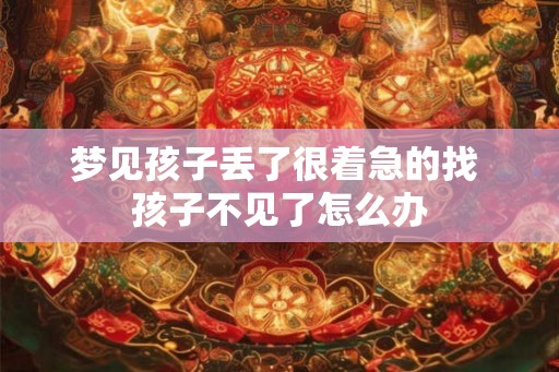 梦见孩子丢了很着急的找 孩子不见了怎么办