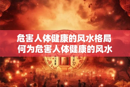 危害人体健康的风水格局 何为危害人体健康的风水