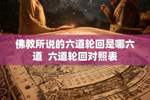 佛教所说的六道轮回是哪六道  六道轮回对照表
