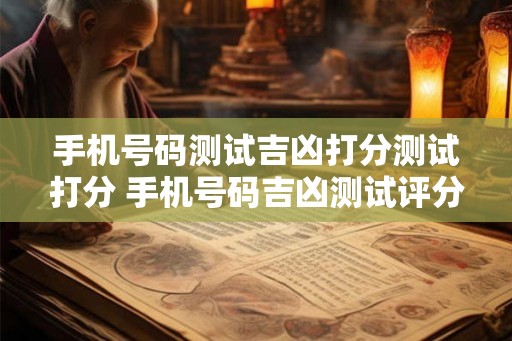 手机号码测试吉凶打分测试打分 手机号码吉凶测试评分