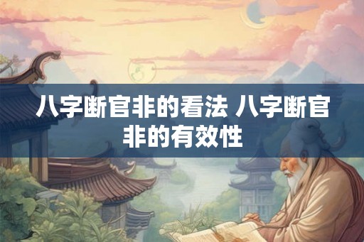 八字断官非的看法 八字断官非的有效性