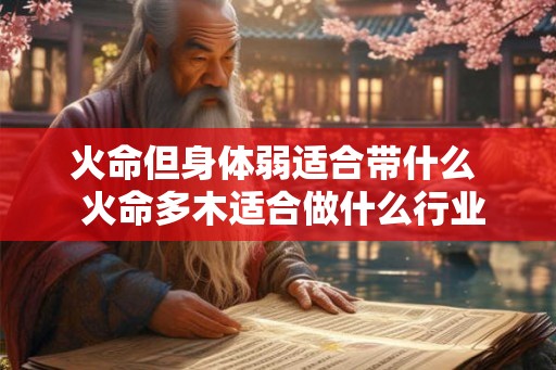 火命但身体弱适合带什么 火命多木适合做什么行业 火命但身体弱适合带什么 火命多木适合做什么行业