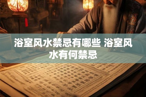 浴室风水禁忌有哪些 浴室风水有何禁忌