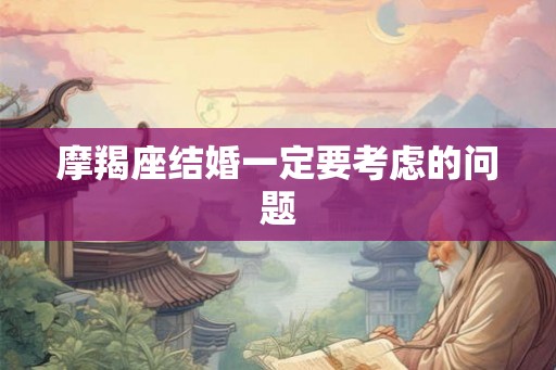 摩羯座结婚一定要考虑的问题