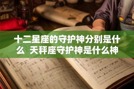 十二星座的守护神分别是什么  天秤座守护神是什么神