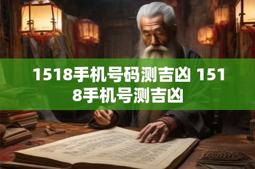 1518手机号码测吉凶 1518手机号测吉凶 1518手机号码测吉凶 1518手机号测吉凶