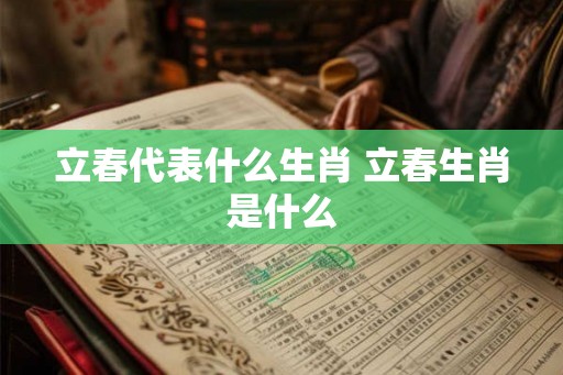 立春代表什么生肖 立春生肖是什么