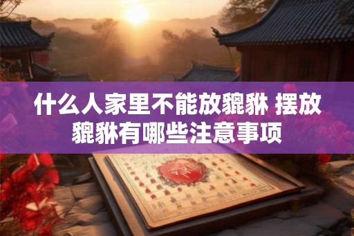什么人家里不能放貔貅 摆放貔貅有哪些注意事项