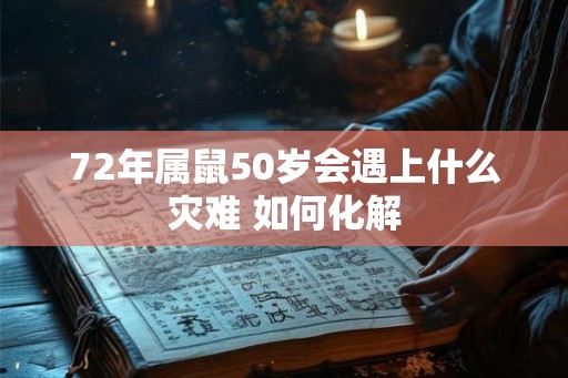 72年属鼠50岁会遇上什么灾难 如何化解