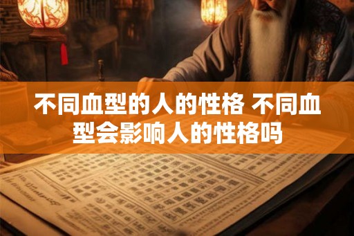 不同血型的人的性格 不同血型会影响人的性格吗