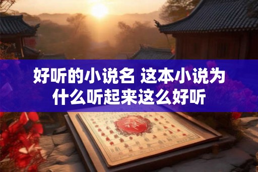 好听的小说名 这本小说为什么听起来这么好听 好听的小说名 这本小说为什么听起来这么好听