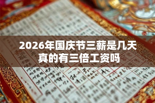 2026年国庆节三薪是几天 真的有三倍工资吗 2026年国庆节三薪是几天 真的有三倍工资吗