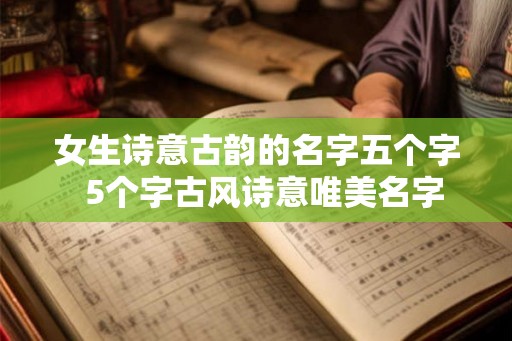 女生诗意古韵的名字五个字  5个字古风诗意唯美名字
