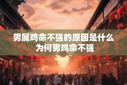 男属鸡命不强的原因是什么 为何男鸡命不强 男属鸡命不强的原因是什么 为何男鸡命不强