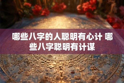 哪些八字的人聪明有心计 哪些八字聪明有计谋