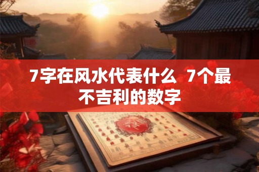7字在风水代表什么  7个最不吉利的数字