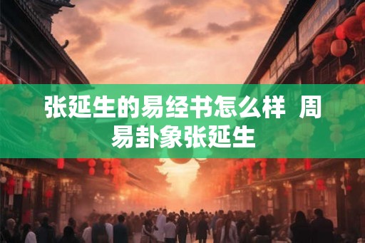 张延生的易经书怎么样 周易卦象张延生 张延生的易经书怎么样 周易卦象张延生