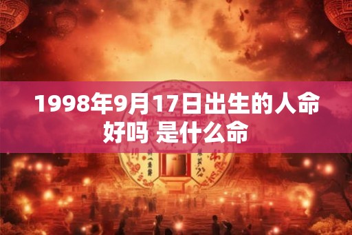 1998年9月17日出生的人命好吗 是什么命