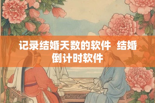 记录结婚天数的软件 结婚倒计时软件 记录结婚天数的软件 结婚倒计时软件