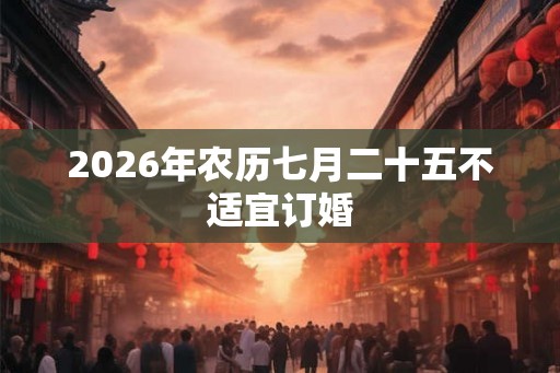 2026年农历七月二十五不适宜订婚 2026年农历七月二十五不适宜订婚