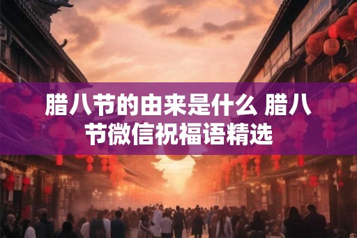 腊八节的由来是什么 腊八节微信祝福语精选