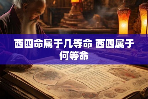 西四命属于几等命 西四属于何等命