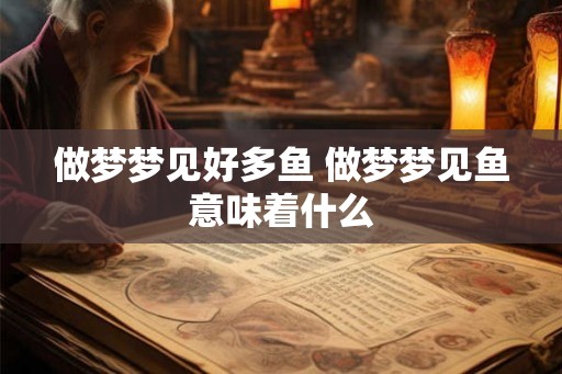 做梦梦见好多鱼 做梦梦见鱼意味着什么