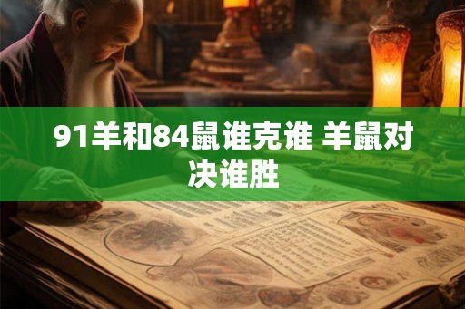91羊和84鼠谁克谁 羊鼠对决谁胜 91羊和84鼠谁克谁 羊鼠对决谁胜