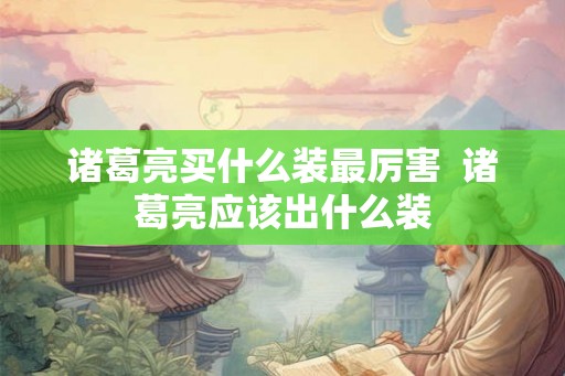 诸葛亮买什么装最厉害  诸葛亮应该出什么装