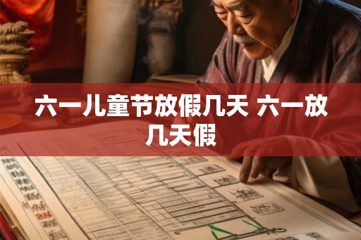 六一儿童节放假几天 六一放几天假 六一儿童节放假几天 六一放几天假