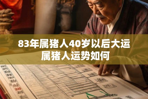 83年属猪人40岁以后大运 属猪人运势如何