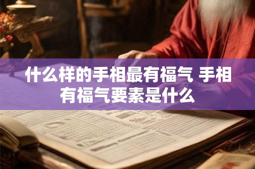 什么样的手相最有福气 手相有福气要素是什么