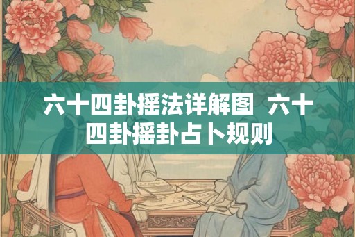 六十四卦摇法详解图  六十四卦摇卦占卜规则