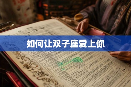 如何让双子座爱上你