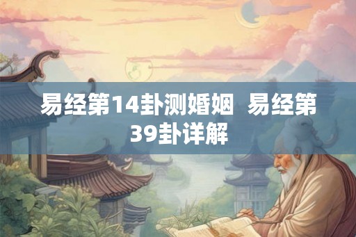 易经第14卦测婚姻  易经第39卦详解