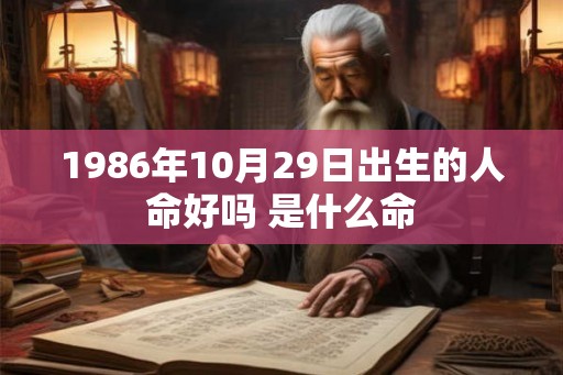 1986年10月29日出生的人命好吗 是什么命