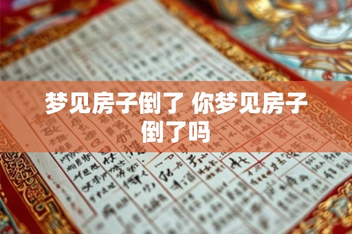 梦见房子倒了 你梦见房子倒了吗