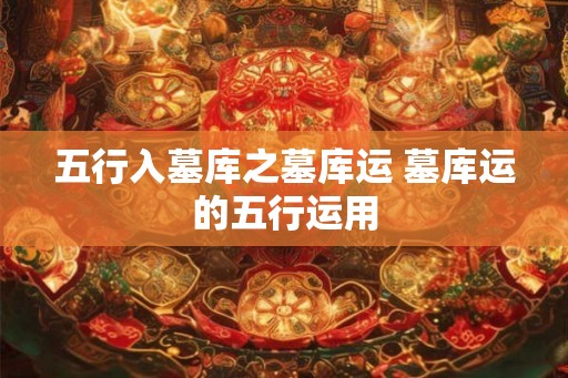五行入墓库之墓库运 墓库运的五行运用