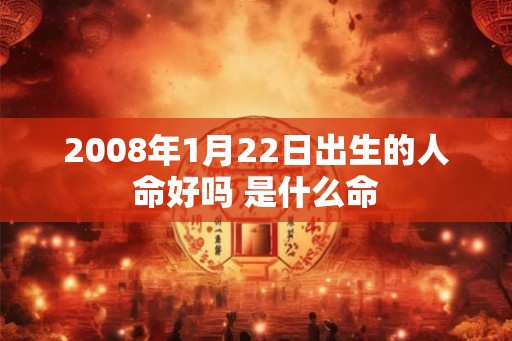 2008年1月22日出生的人命好吗 是什么命