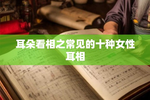 耳朵看相之常见的十种女性耳相